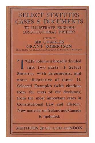 ROBERTSON, CHARLES GRANT, SIR (1869-1948)  (ED. ) - Select Statutes, Cases and Documents to Illustrate English Constitutional History, 1660-1832
