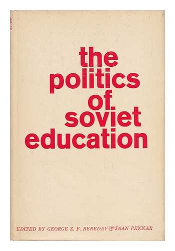BEREDAY, GEORGE Z. F. PENNAR, JAAN - The Politics of Soviet Education / Edited by George Z. F. Bereday and Joan Pennar