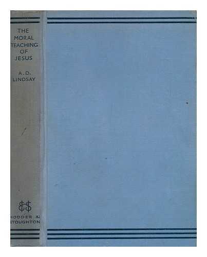 LINDSAY, A. D (ALEXANDER DUNLOP)  (1879-1952) - The Moral Teaching of Jesus : an Examination of the Sermon on the Mount