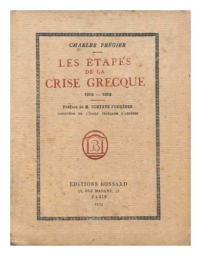 FREGIER, CHARLES - Les Etapes De La Crise Grecque, 1915-1918 / [By] Charles Fregier; Preface De Gustave Fougeres