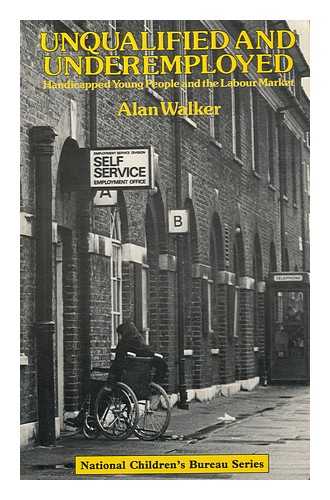 WALKER, ALAN - Unqualified and Underemployed : Handicapped Young People and the Labour Market / Alan Walker