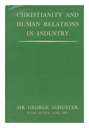 SCHUSTER, GEORGE ERNEST, SIR (1881-) - Christianity and Human Relations in Industry