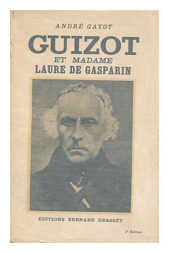 GUIZOT, FRANCOIS (1787-1874). ANDRE GAYOT (ED. ) - Francois Guizot Et Madame Laure De Gasparin : Documents Inedits (1830-1864) / Avec Une Introd. Et Des Notes ... [Par] Andre Gayot