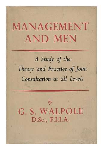 WALPOLE, GEORGE HENRY SOMERSET (1854-1929) - Management and Men : a Study of the Theory and Practice of Joint Consultation At all Levels