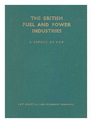 POLITICAL AND ECONOMIC PLANNING - The British Fuel and Power Industries : a Report by P E P