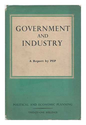 POLITICAL AND ECONOMIC PLANNING [PEP] - Government and Industry : a Survey of the Relations between the Government and Privately-Owned Industry