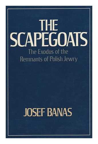 BANAS, JOSEF - The Scapegoats : the Exodus of the Remnants of Polish Jewry