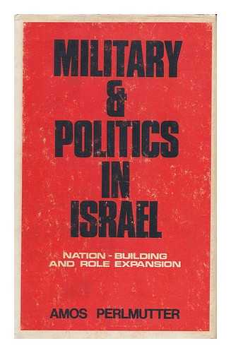 PERLMUTTER, AMOS - Military and Politics in Israel: Nation-Building and Role Expansion