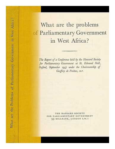 HANSARD SOCIETY. AFRICAN SECTION - What Are the Problems of Parliamentary Government in West Africa? : the Report of a Conference Held by the Hansard Society for Parliamentary Government At St. Edmund Hall, Oxford, September 1957 / under the Chairmanship of Geoffrey De Freitas M. P