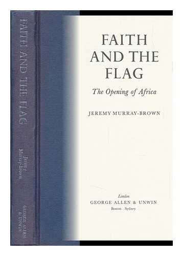 MURRAY-BROWN, JEREMY - Faith and the Flag : the Opening of Africa / Jeremy Murray-Brown