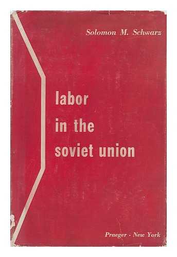 SCHWARZ, SOLOMON M. - Labor in the Soviet Union