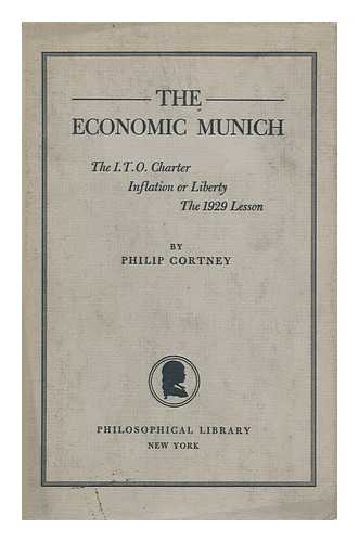 CORTNEY, PHILIP - The Economic Munich : the I. T. O Charter, Inflation or Liberty, the 1929 Lesson