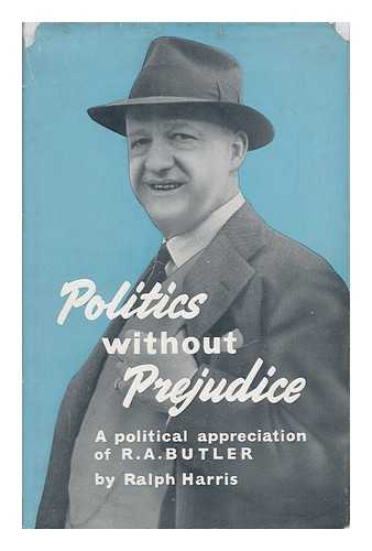 HARRIS, RALPH - Politics Without Prejudice, a Political Appreciation of the Rt. Hon. Richard Austen Butler