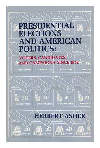 ASHER, HERBERT B. - Presidential Elections and American Politics : Voters, Candidates, and Campaigns Since 1952 / Herbert B. Asher