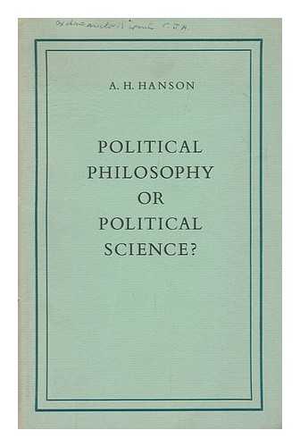 HANSON, A. H. (ALBERT HENRY) - Political Philosophy or Political Science? By A. H. Hanson