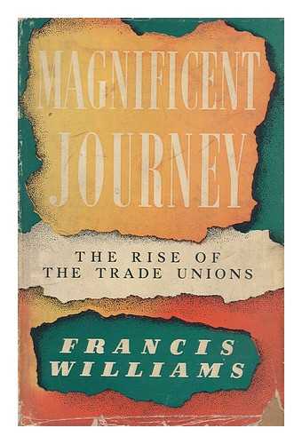 WILLIAMS, FRANCIS (1903-1970) - Magnificent Journey : the Rise of the Trade Unions