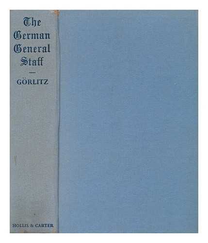 GORLITZ, WALTER - The German General Staff : its History and Structure 1657-1945 / with a Preface by Cyril Falls