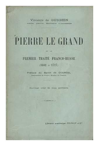 GUICHEN, EUGENE, VICOMTE DE - Pierre Le Grand Et Le Premier Traite Franco-Russe (1682 a 1717) / Preface Du Baron De Courcel