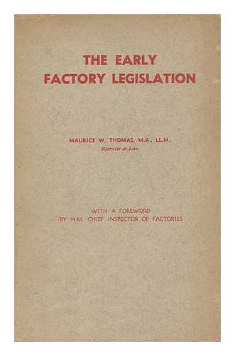 THOMAS, MAURICE WALTON - The Early Factory Legislation : a Study in Legislative and Administrative Evolution