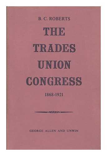 ROBERTS, B. C. (BENJAMIN CHARLES) - The Trades Union Congress, 1868-1921