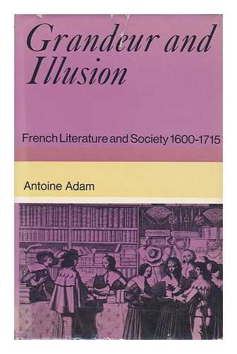 ADAM, ANTOINE - Grandeur and Illusion; French Literature and Society 1600-1715; Translated [From the French] by Herbert Tint