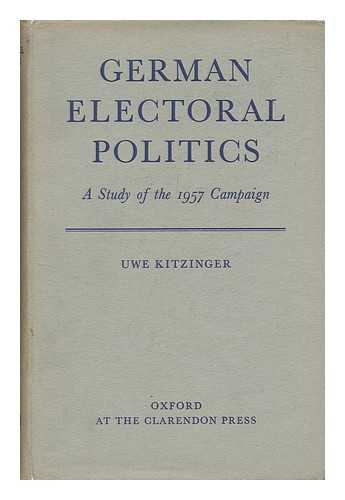 KITZINGER, UWE W. - German Electoral Politics, a Study of the 1957 Campaign