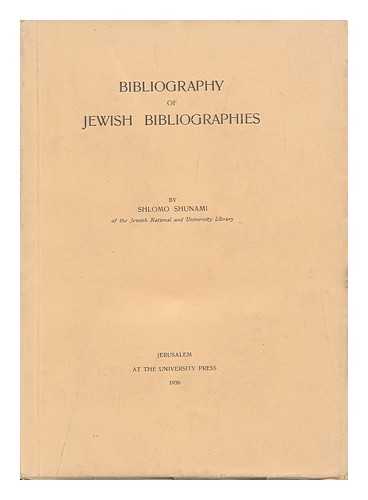 SHUNAMI, SHLOMO - Bibliography of Jewish Bibliographies, by Shlomo Shunami