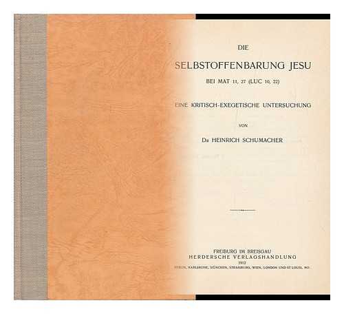 SCHUMACHER, HEINRICH - Die Selbstoffenbarung Jesu Bei Mat 11, 27 (Luc 10, 22) : Eine Kritisch-Exegetische Untersuchung / Von Heinrich Schumacher