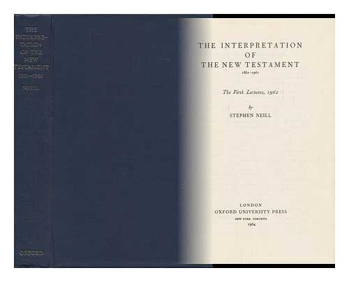 NEILL, STEPHEN - The Interpretation of the New Testament 1861- 1961