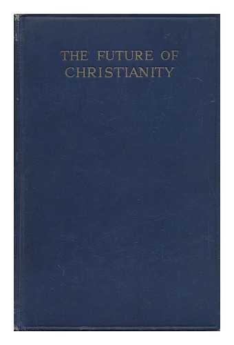 MARCHANT, JAMES, SIR (1867-1956) - The Future of Christianity / James Merchant ; with an Introduced by the Rt. Rev. Arthur C. Headlam