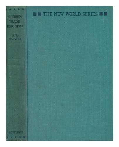 MURPHY, J. T. (JOHN THOMAS)  (1888-1966) - Modern Trade Unionism : a Study of the Present Tendencies and the Future of Trade Unions in Britain