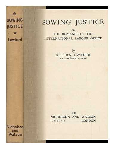 LAWFORD, STEPHEN - Sowing Justice, Or, the Romance of the International Labour Office