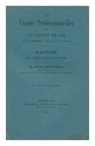 BRUNARD, HUBERT - Les Unions Professionnelles Et Le Projet Do Loi De M. Begerem, Ministre De La Justice; Expose Fait a L'Union Syndicale De Bruxelles