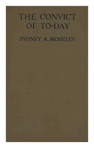 MOSELEY, SYDNEY ALEXANDER (1888-) - The Convict of To-Day