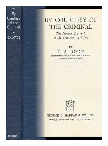 JOYCE, CYRIL ALFRED (1900-) - By Courtesy of the Criminal : the Human Approach to the Treatment of Crime