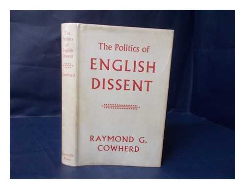 COWHERD, RAYMOND GIBSON (1910-) - The Politics of English Dissent : the Religious Aspects of Liberal and Humanitarian Reform Movements from 1815 to 1848