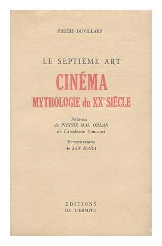 DUVILLARS, PIERRE - Le Septieme Art. Tome 1 , Cinema, Mythologie Du Xxe Siecle / Pierre Duvillars ; Preface De Pierre Mac Orlan ; Illustrations De Jan Mara