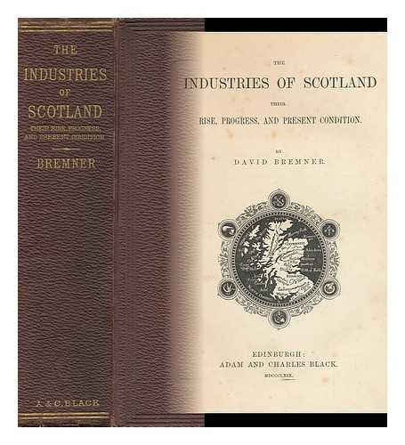 BREMNER, DAVID - The Industries of Scotland, Their Rise, Progress, and Present Condition