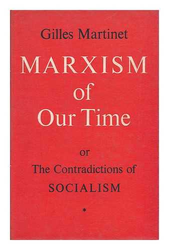 MARTINET, GILLES - Marxism of Our Time, Or, the Contradictions of Socialism / Translated from the French by Frances Kelly