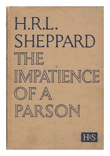 SHEPPARD, H. R. L. (HUGH RICHARD LAWRIE)  (1880-1937) - The Impatience of a Parson : a Plea for the Recovery of Vital Christianity