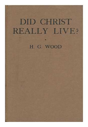 WOOD, H. G. (HERBERT GEORGE)  (1879-1963) - Did Christ Really Live?