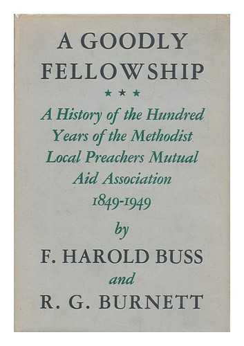 BUSS, FREDERICK HAROLD. R. G. BURNETT - A Goodly Fellowship; a History of the Hundred Years of the Methodist Local Preachers Mutual Aid Association, 1849-1949, by F. Harold Buss and R. G. Burnett