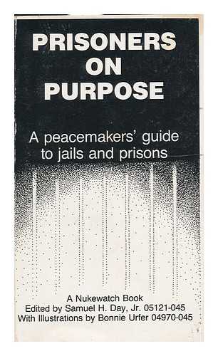 DAY, SAMUEL H. PROGRESSIVE FOUNDATION. 8TH DAY CENTER FOR JUSTICE - Prisoners on Purpose : a Peacemakers' Guide to Jails and Prisons / Edited by Samuel H. Day, Jr. ; Illustrated by Bonnie Urfer