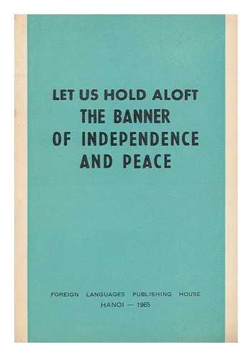 PHAM, VAN DONG (1906-2000) - Let Us Hold Aloft the Banner of Independence and Peace : Speech Delivered by Prime Minister Pham Van Dong At a Meeting Held on September 1, 1965 in Hanoi on the 20th Founding Anniversary of the Democratic Republic of Vietnam