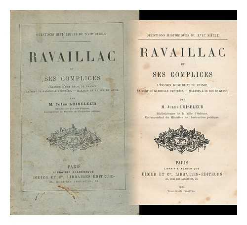 LOISELEUR, JULES (1816-1900) - Ravaillac Et Ses Complices. L'Evasion D'Une Reine De France. La Mort De Gabrielle D'Estrees. Mazarin Et Le Duc De Guise. Par M. Jules Loiseleur