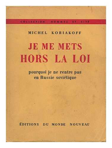 KORIAKOFF, MICHEL - Je Me Mets Hors La Loi : Pourquoi Je Ne Rentre Pas En Russie Sovietique / Michel Koriakoff