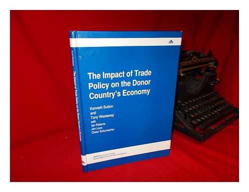 BUTTON, KENNETH. TONY WESTAWAY. IAN ROBERTS [ET AL] - The Impact of Trade Policy on the Donor Country's Economy / Kenneth Button and Tony Westaway, with Ian Roberts, Jim Love, Dieter Schumacher