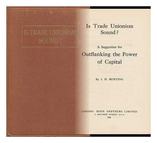 BUNTING, JOHN HOWARD - Is Trade Unionism Sound? : a Suggestion for Outflanking the Power of Capital