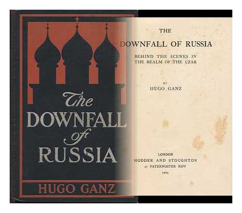 GANZ, HUGO (1862-) - The Downfall of Russia : Behind the Scenes in the Realm of the Czar