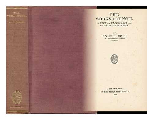 GUILLEBAUD, C. W. (CLAUDE WILLIAM) - The Works Council : a German Experiment in Industrial Democracy